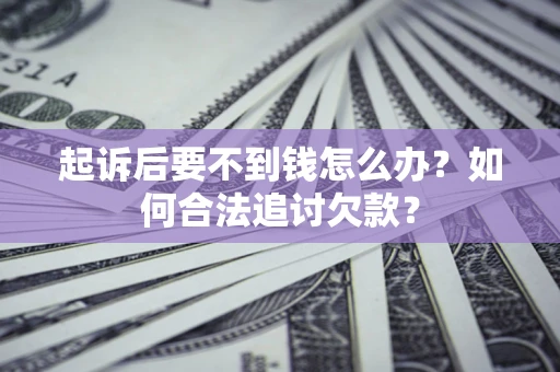 武汉起诉后要不到钱怎么办？如何合法追讨欠款？