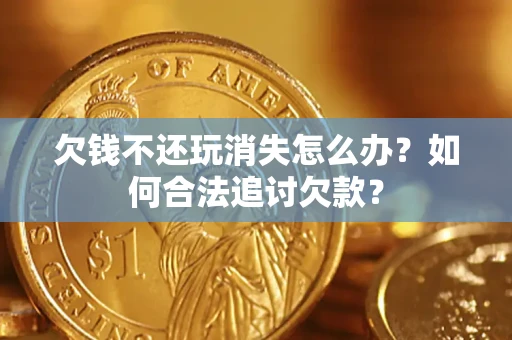 武汉欠钱不还玩消失怎么办？如何合法追讨欠款？