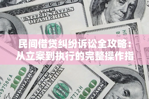 武汉民间借贷纠纷诉讼全攻略：从立案到执行的完整操作指南