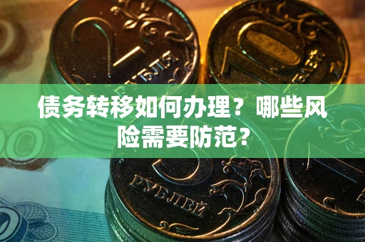 武汉债务转移如何办理？哪些风险需要防范？