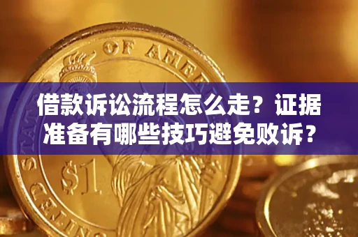 武汉借款诉讼流程怎么走？证据准备有哪些技巧避免败诉？