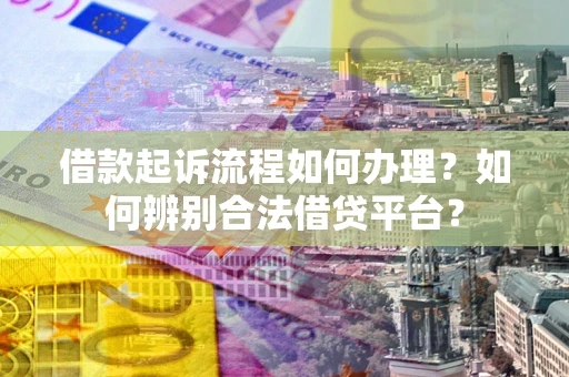 武汉借款起诉流程如何办理？如何辨别合法借贷平台？
