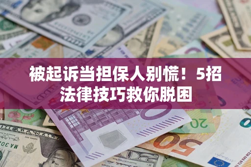 武汉被起诉当担保人别慌！5招法律技巧救你脱困