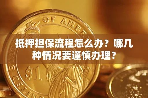 武汉抵押担保流程怎么办？哪几种情况要谨慎办理？