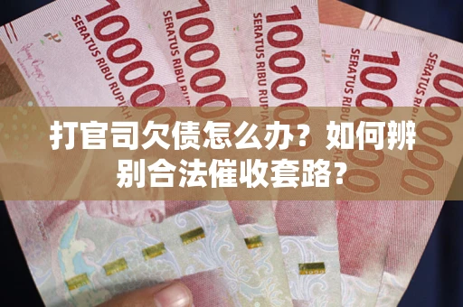 武汉打官司欠债怎么办？如何辨别合法催收套路？