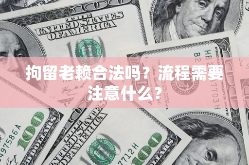 武汉拘留老赖合法吗？流程需要注意什么？