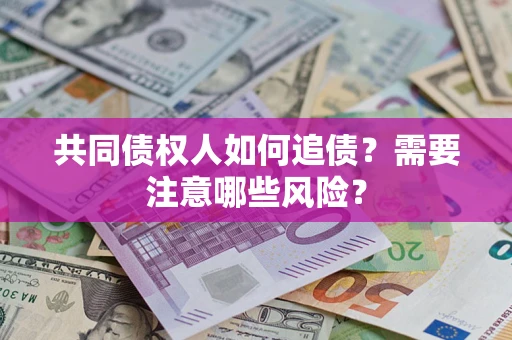 武汉共同债权人如何追债？需要注意哪些风险？