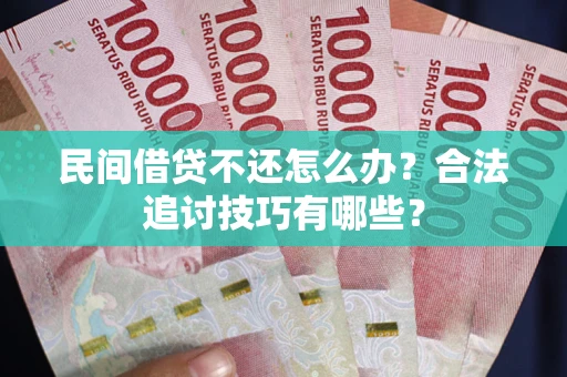 武汉民间借贷不还怎么办？合法追讨技巧有哪些？