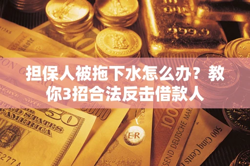 武汉担保人被拖下水怎么办？教你3招合法反击借款人