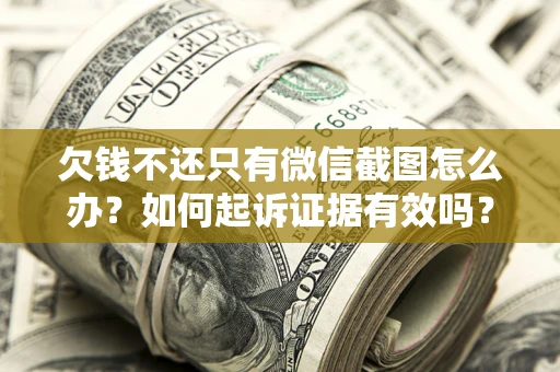 武汉欠钱不还只有微信截图怎么办？如何起诉证据有效吗？