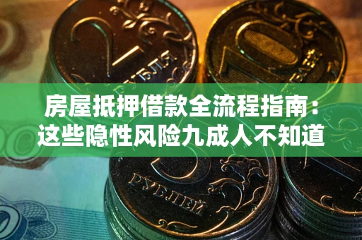 武汉房屋抵押借款全流程指南：这些隐性风险九成人不知道