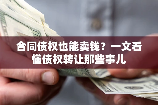 武汉合同债权也能卖钱？一文看懂债权转让那些事儿