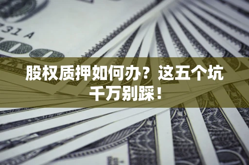 武汉股权质押如何办？这五个坑千万别踩！