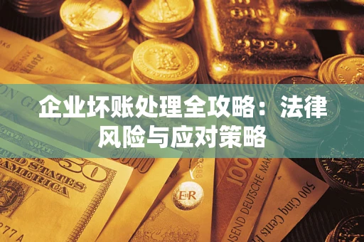 武汉企业坏账处理全攻略：法律风险与应对策略