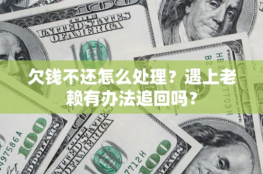 武汉欠钱不还怎么处理？遇上老赖有办法追回吗？