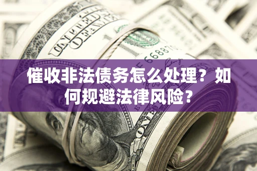 武汉催收非法债务怎么处理？如何规避法律风险？
