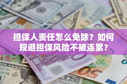 武汉担保人责任怎么免除？如何规避担保风险不被连累？