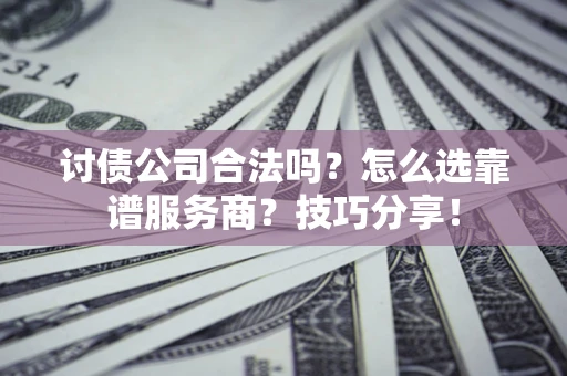 武汉讨债公司合法吗？怎么选靠谱服务商？技巧分享！