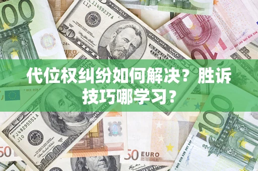 武汉代位权纠纷如何解决？胜诉技巧哪学习？