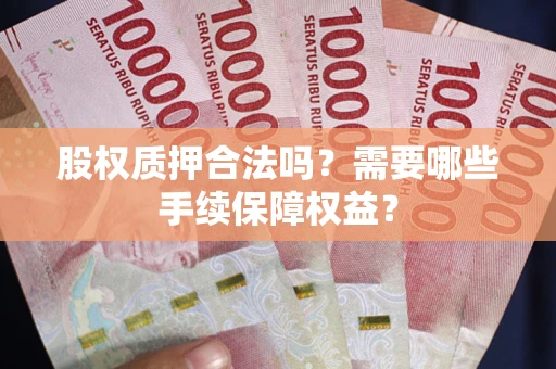 武汉股权质押合法吗？需要哪些手续保障权益？