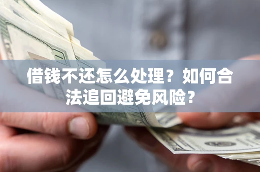 武汉借钱不还怎么处理？如何合法追回避免风险？