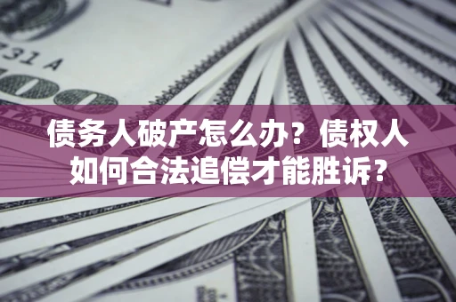 武汉债务人破产怎么办？债权人如何合法追偿才能胜诉？