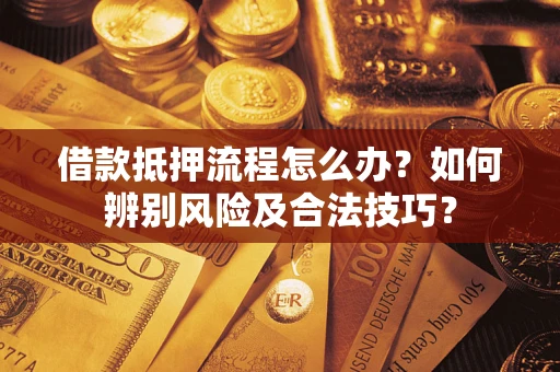 武汉借款抵押流程怎么办？如何辨别风险及合法技巧？