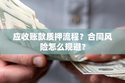 武汉应收账款质押流程？合同风险怎么规避？