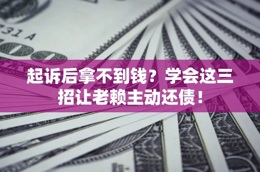 武汉起诉后拿不到钱？学会这三招让老赖主动还债！