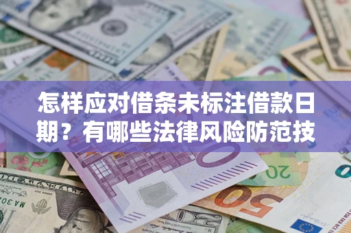 武汉怎样应对借条未标注借款日期？有哪些法律风险防范技巧？