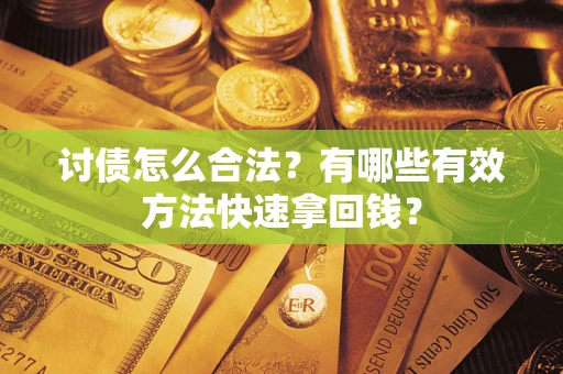 武汉讨债怎么合法？有哪些有效方法快速拿回钱？