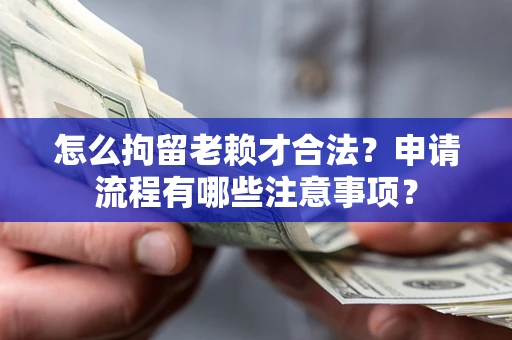 武汉怎么拘留老赖才合法？申请流程有哪些注意事项？