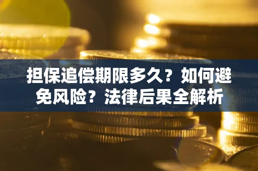 武汉担保追偿期限多久？如何避免风险？法律后果全解析