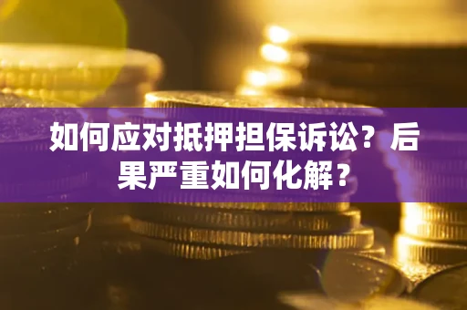 武汉如何应对抵押担保诉讼？后果严重如何化解？