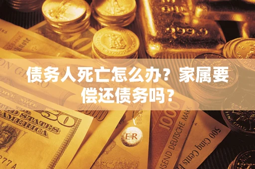 武汉债务人死亡怎么办？家属要偿还债务吗？