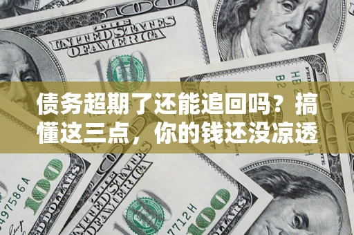 武汉债务超期了还能追回吗？搞懂这三点，你的钱还没凉透