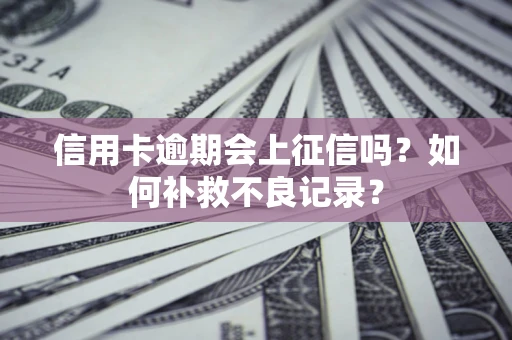 武汉信用卡逾期会上征信吗？如何补救不良记录？