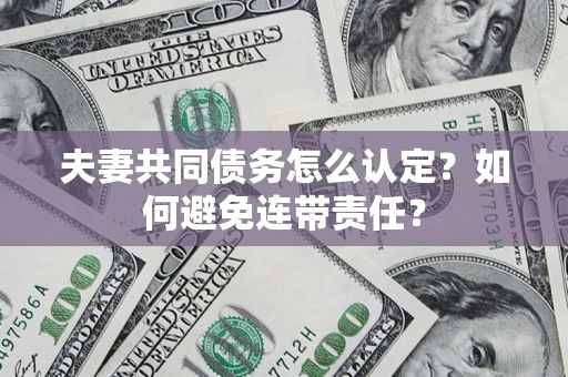 武汉夫妻共同债务怎么认定？如何避免连带责任？