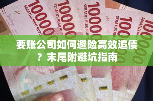 武汉要账公司如何避险高效追债？末尾附避坑指南