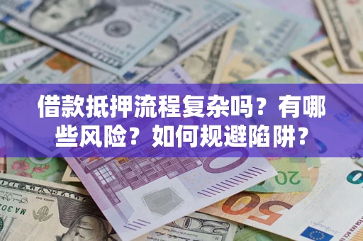 武汉借款抵押流程复杂吗？有哪些风险？如何规避陷阱？