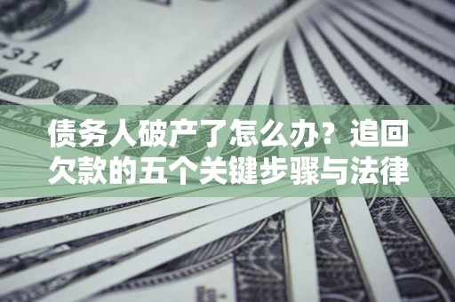 武汉债务人破产了怎么办？追回欠款的五个关键步骤与法律策略