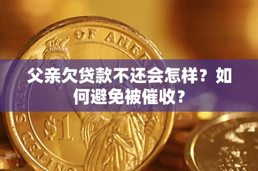 武汉父亲欠贷款不还会怎样？如何避免被催收？