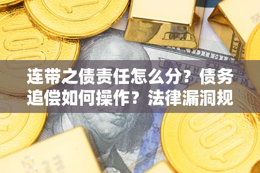 武汉连带之债责任怎么分？债务追偿如何操作？法律漏洞规避指南
