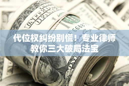 武汉代位权纠纷别慌！专业律师教你三大破局法宝
