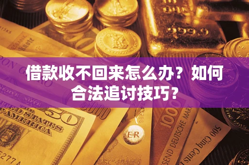 武汉借款收不回来怎么办？如何合法追讨技巧？