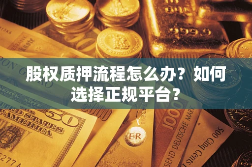 武汉股权质押流程怎么办？如何选择正规平台？