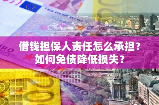 武汉借钱担保人责任怎么承担？如何免债降低损失？