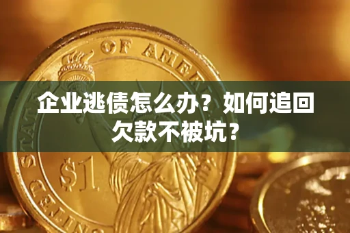 武汉企业逃债怎么办？如何追回欠款不被坑？