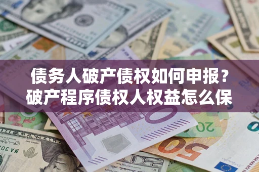 武汉债务人破产债权如何申报？破产程序债权人权益怎么保障？