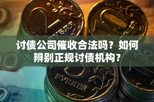 武汉讨债公司催收合法吗？如何辨别正规讨债机构？